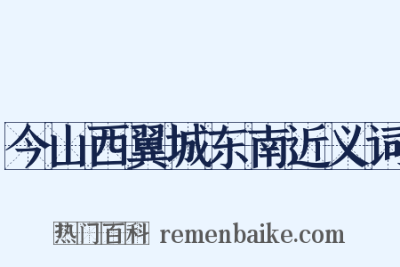 今山西翼城东南近义词是什么意思的图片
